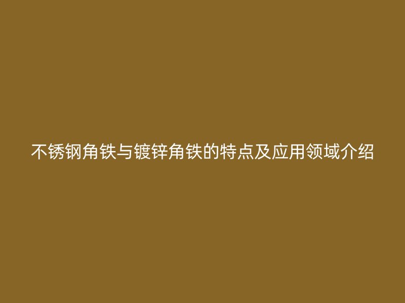 不锈钢角铁与镀锌角铁的特点及应用领域介绍