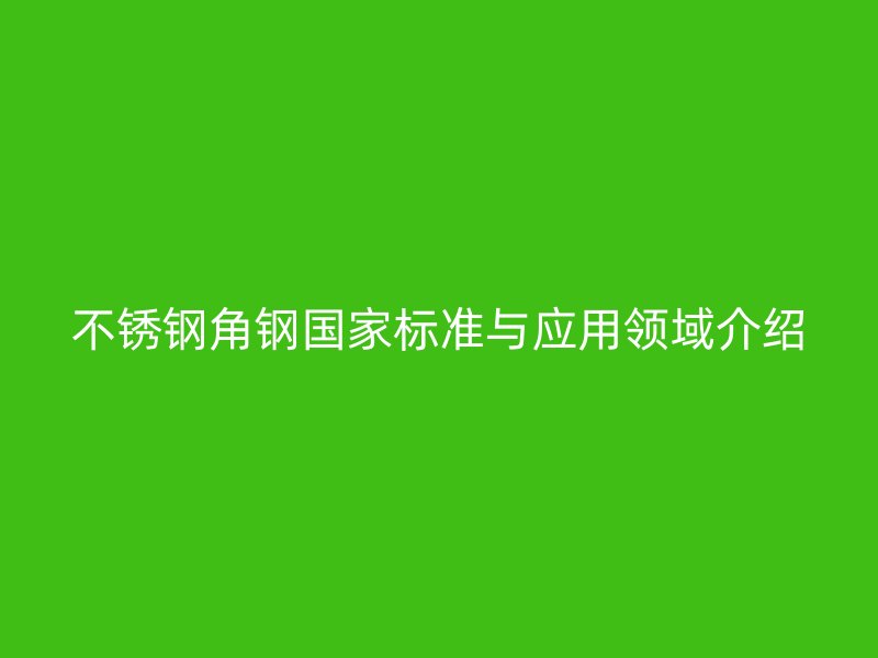 不锈钢角钢国家标准与应用领域介绍