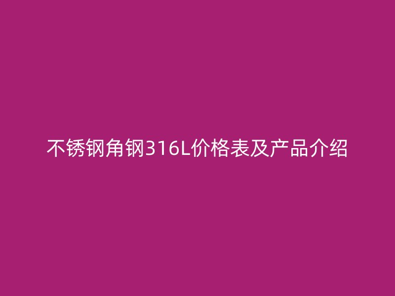 不锈钢角钢316L价格表及产品介绍