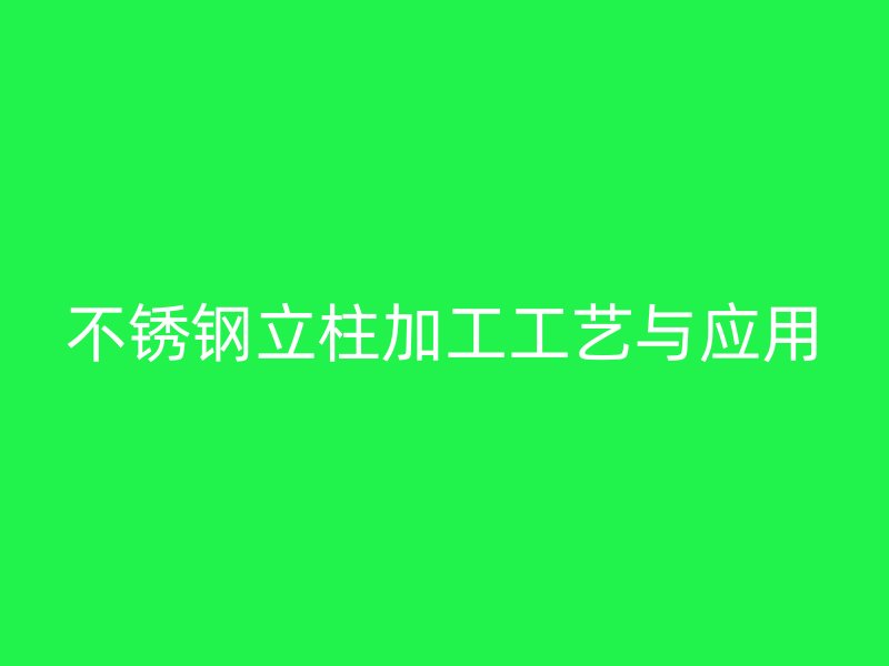 不锈钢立柱加工工艺与应用