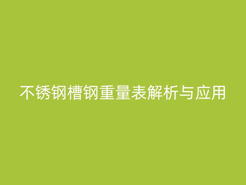 不锈钢槽钢重量表解析与应用