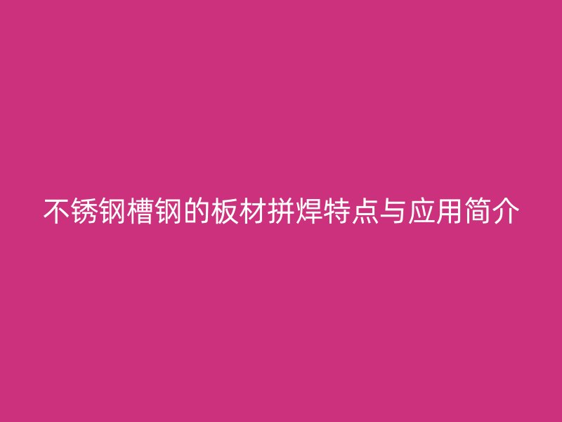 不锈钢槽钢的板材拼焊特点与应用简介