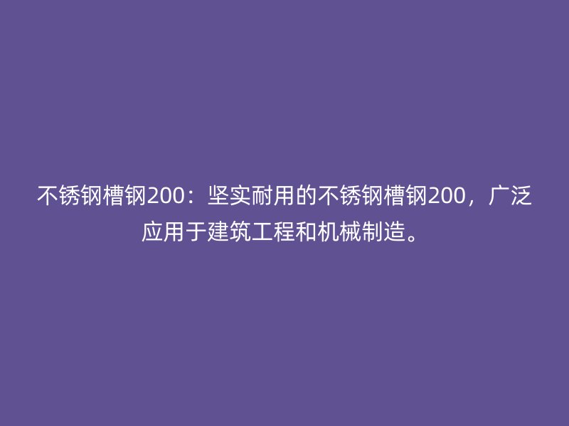 不锈钢槽钢200：坚实耐用的不锈钢槽钢200，广泛应用于建筑工程和机械制造。