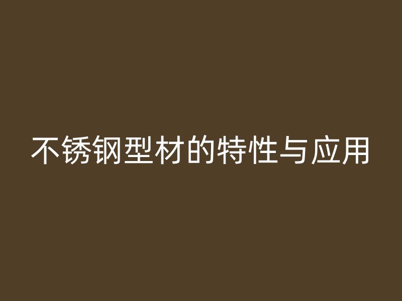 不锈钢型材的特性与应用