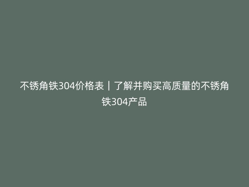 不锈角铁304价格表｜了解并购买高质量的不锈角铁304产品