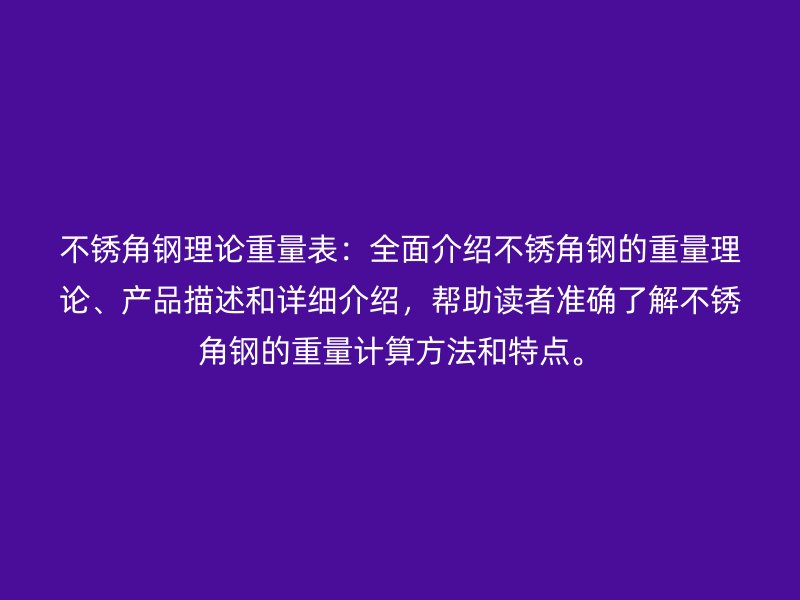 不锈角钢理论重量表：全面介绍不锈角钢的重量理论、产品描述和详细介绍，帮助读者准确了解不锈角钢的重量计算方法和特点。