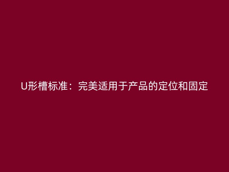 U形槽标准：完美适用于产品的定位和固定