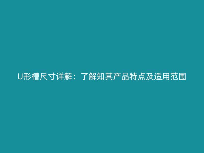 U形槽尺寸详解：了解知其产品特点及适用范围
