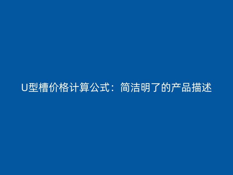 U型槽价格计算公式：简洁明了的产品描述