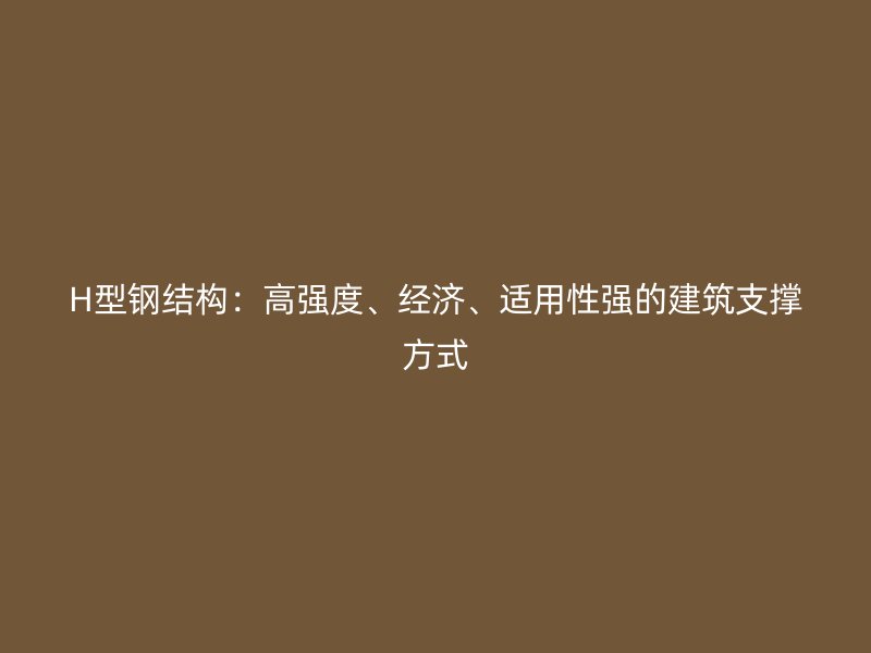 H型钢结构：高强度、经济、适用性强的建筑支撑方式