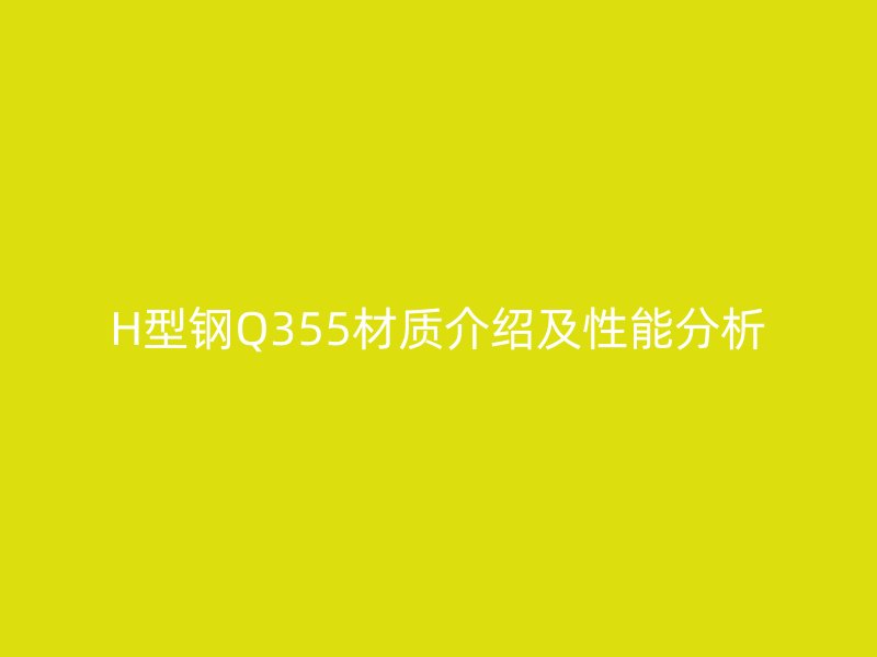 H型钢Q355材质介绍及性能分析