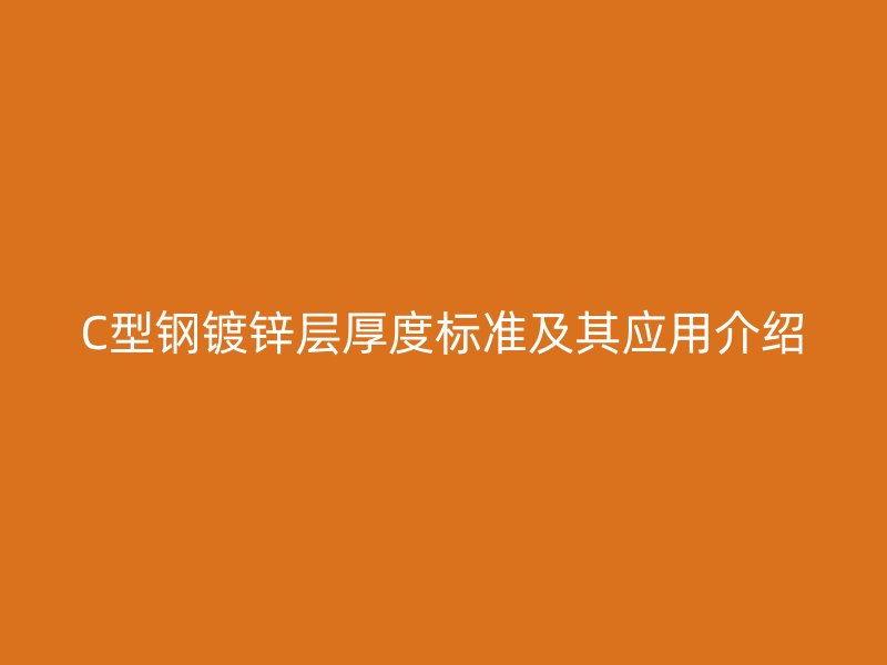C型钢镀锌层厚度标准及其应用介绍