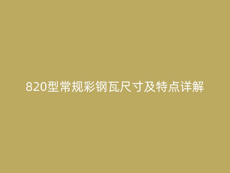 820型常规彩钢瓦尺寸及特点详解