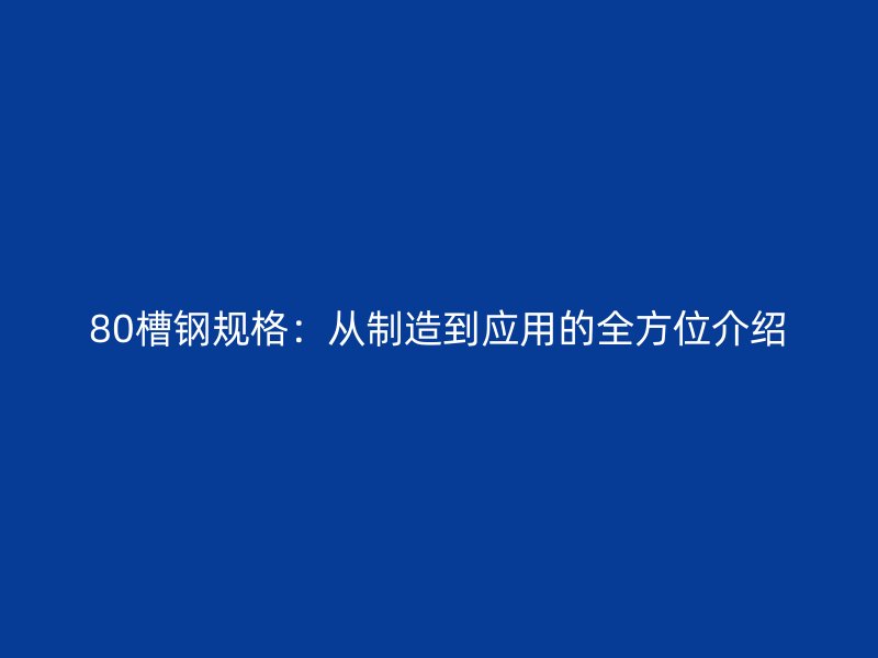 80槽钢规格：从制造到应用的全方位介绍