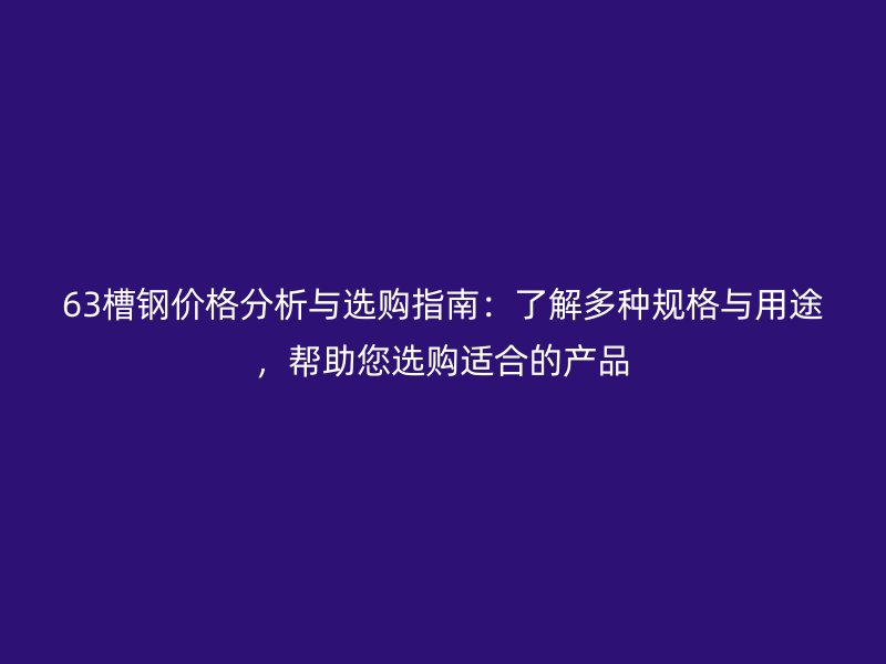 63槽钢价格分析与选购指南：了解多种规格与用途，帮助您选购适合的产品