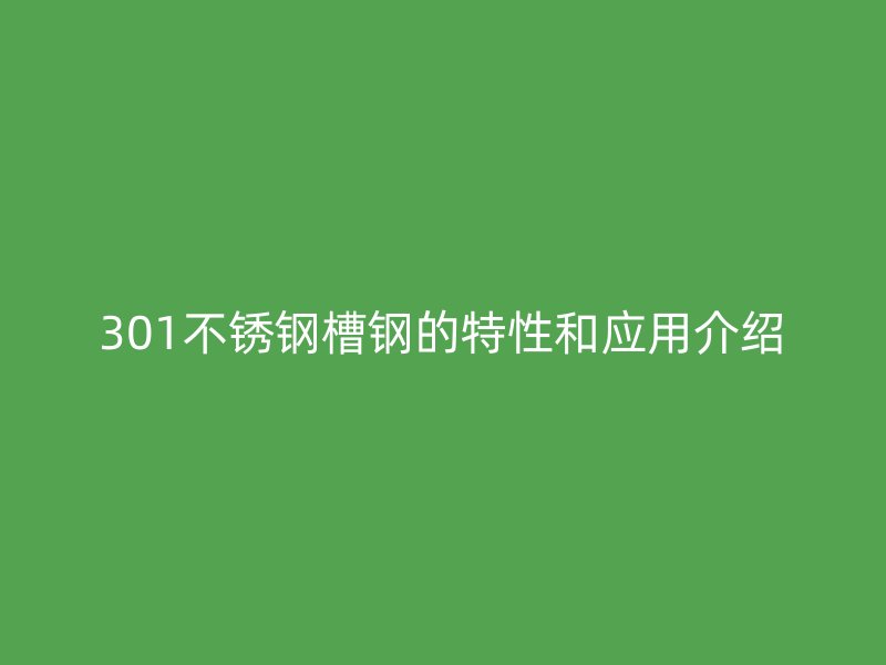 301不锈钢槽钢的特性和应用介绍