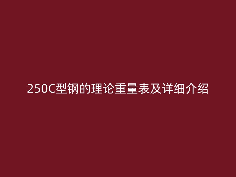 250C型钢的理论重量表及详细介绍