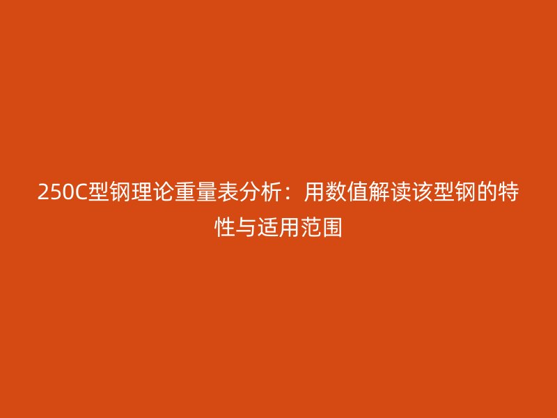 250C型钢理论重量表分析：用数值解读该型钢的特性与适用范围