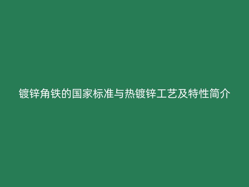 镀锌角铁的国家标准与热镀锌工艺及特性简介