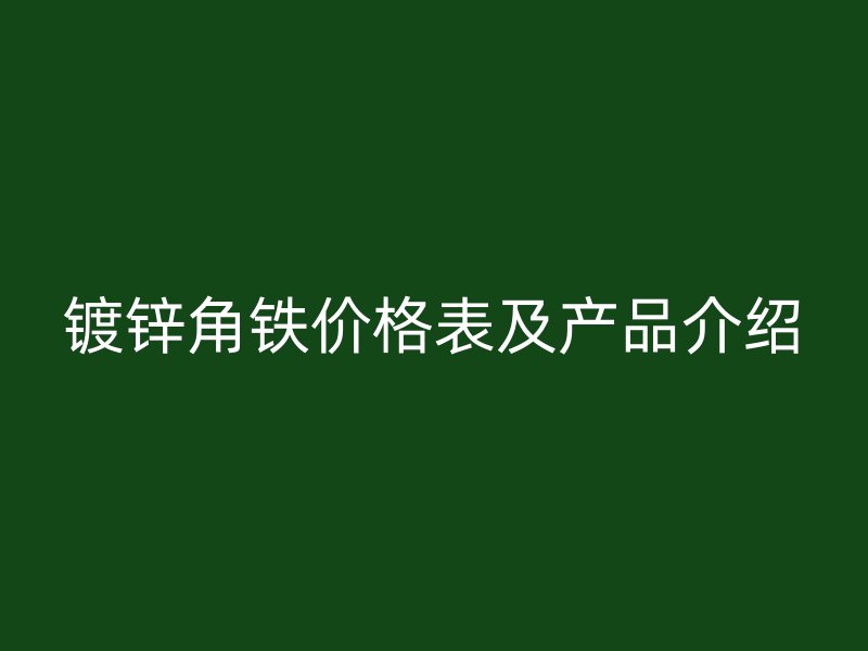 镀锌角铁价格表及产品介绍