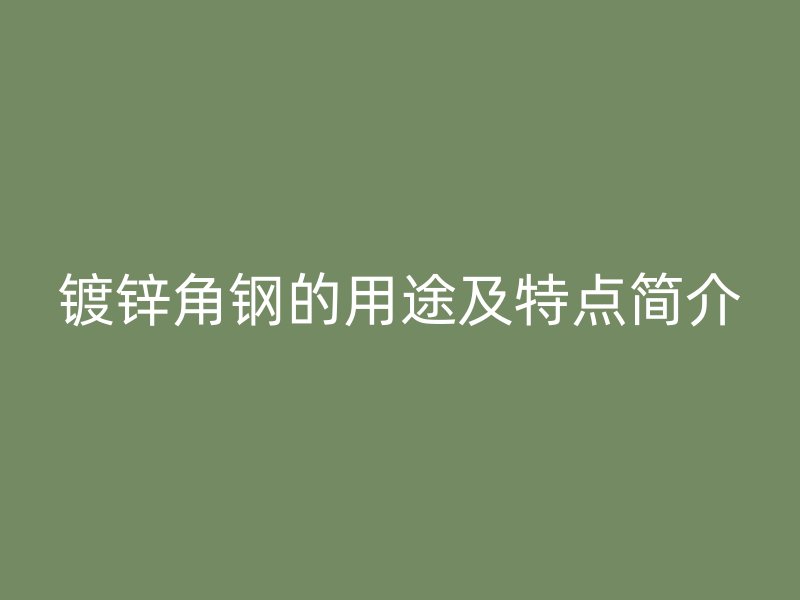 镀锌角钢的用途及特点简介