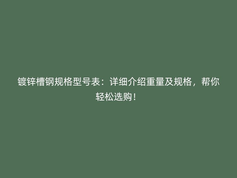 镀锌槽钢规格型号表：详细介绍重量及规格，帮你轻松选购！