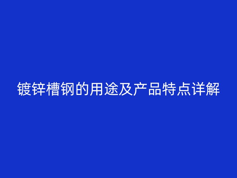镀锌槽钢的用途及产品特点详解