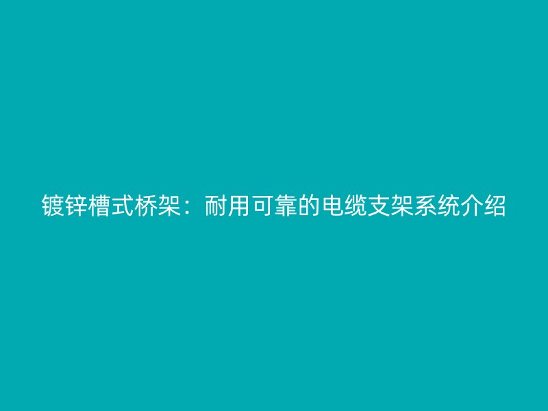 镀锌槽式桥架：耐用可靠的电缆支架系统介绍