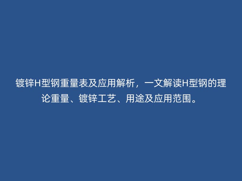 镀锌H型钢重量表及应用解析，一文解读H型钢的理论重量、镀锌工艺、用途及应用范围。