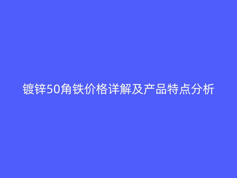 镀锌50角铁价格详解及产品特点分析