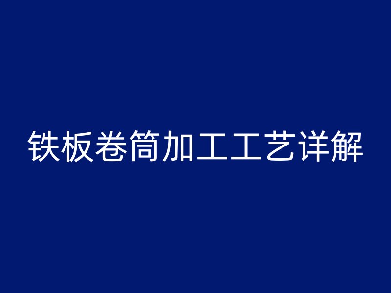 铁板卷筒加工工艺详解