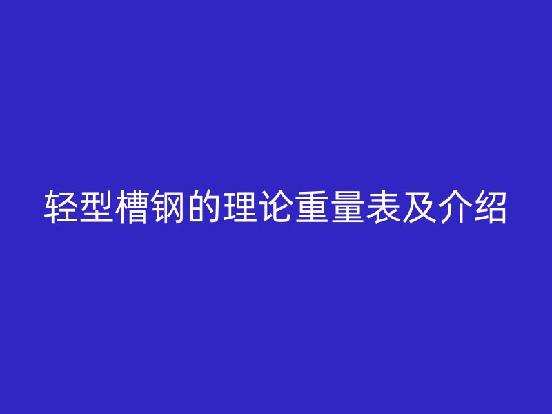 轻型槽钢的理论重量表及介绍
