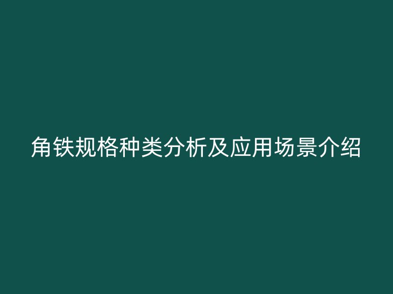 角铁规格种类分析及应用场景介绍