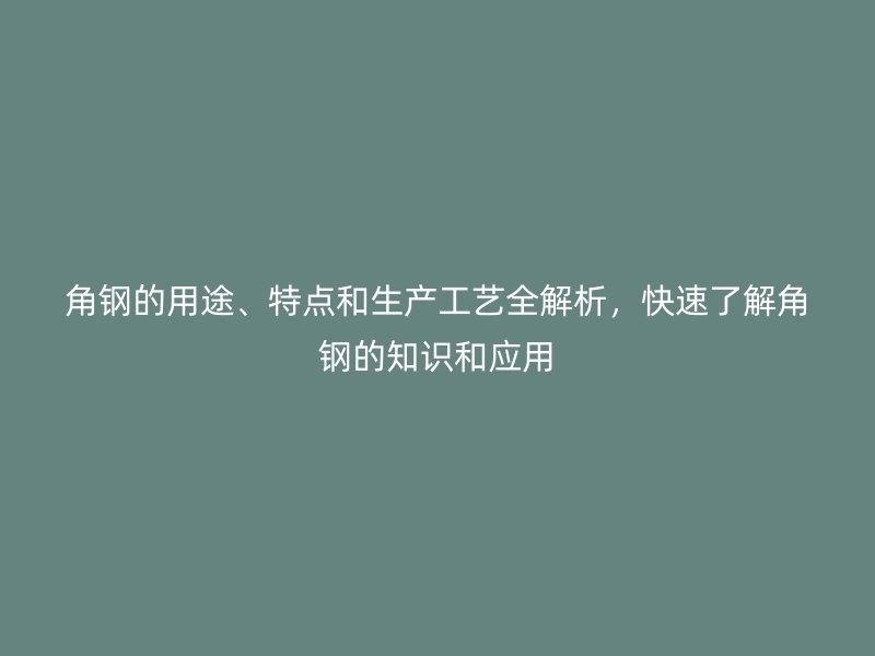 角钢的用途、特点和生产工艺全解析，快速了解角钢的知识和应用