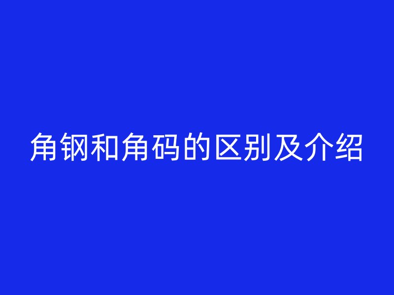 角钢和角码的区别及介绍
