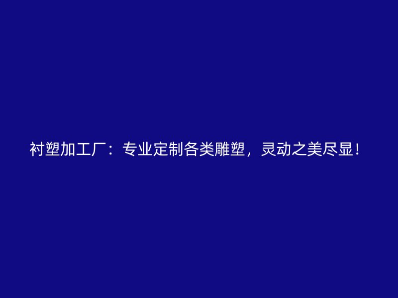 衬塑加工厂：专业定制各类雕塑，灵动之美尽显！