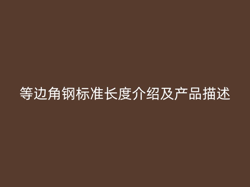 等边角钢标准长度介绍及产品描述