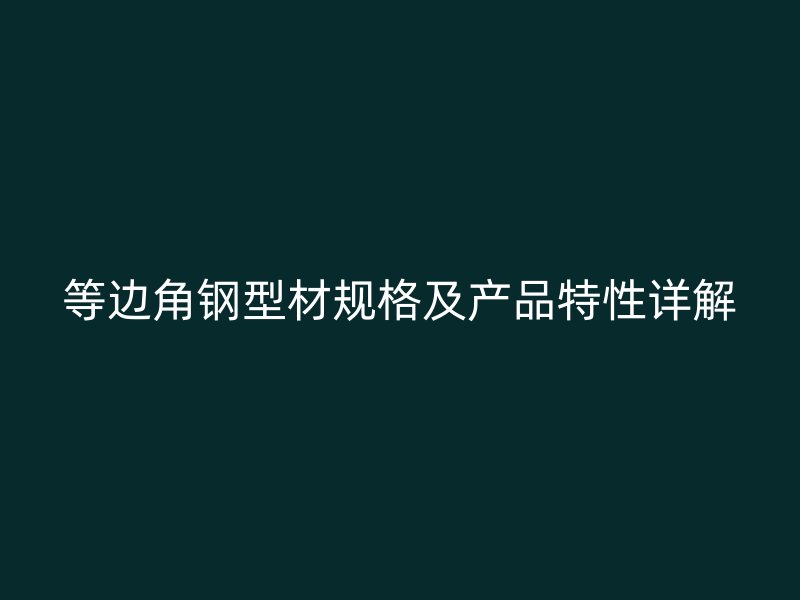 等边角钢型材规格及产品特性详解