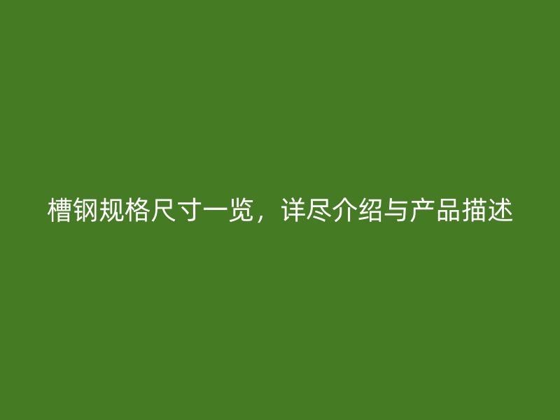 槽钢规格尺寸一览，详尽介绍与产品描述