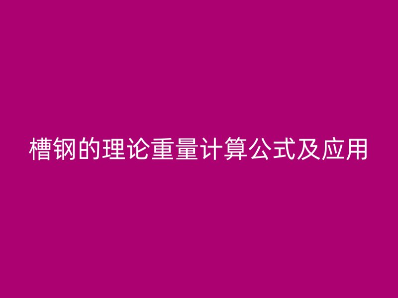 槽钢的理论重量计算公式及应用