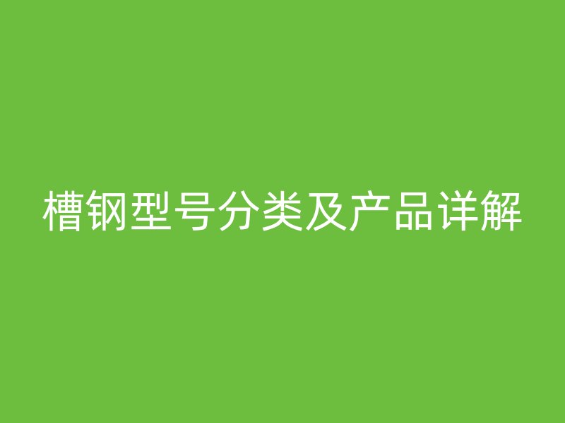 槽钢型号分类及产品详解
