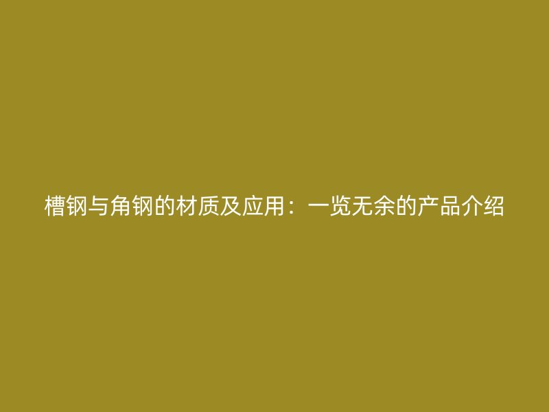 槽钢与角钢的材质及应用：一览无余的产品介绍