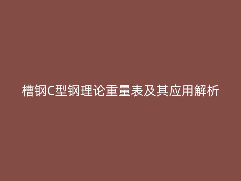 槽钢C型钢理论重量表及其应用解析