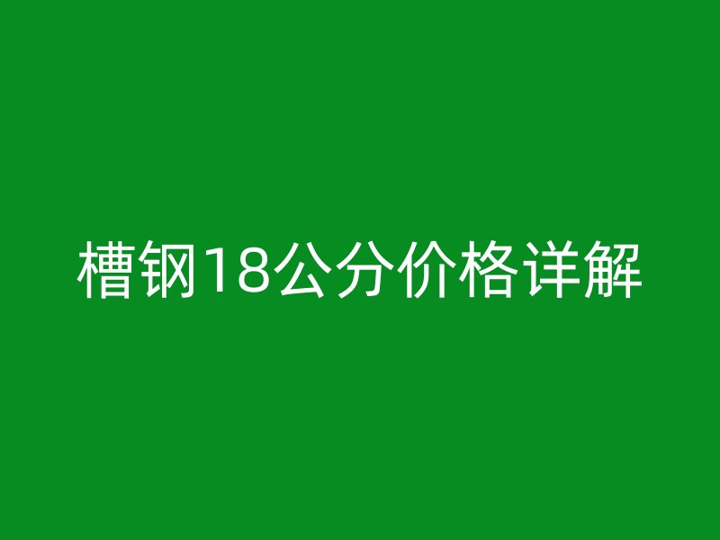槽钢18公分价格详解