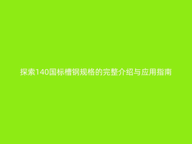 探索140国标槽钢规格的完整介绍与应用指南
