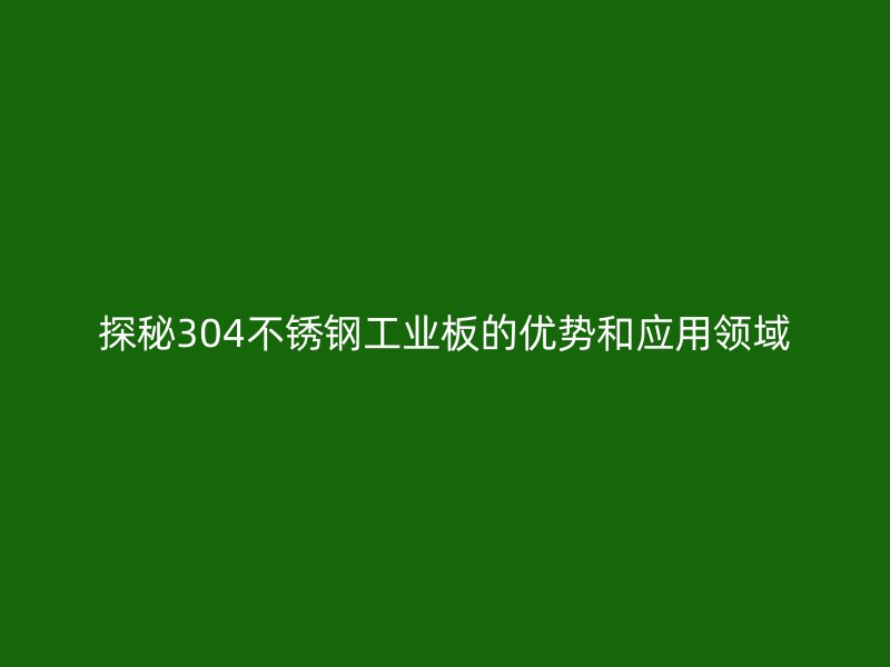探秘304不锈钢工业板的优势和应用领域