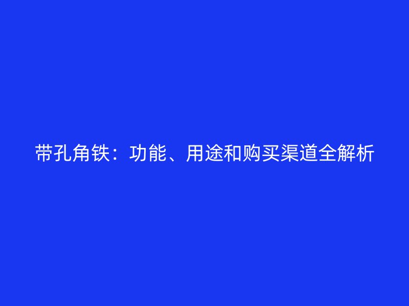带孔角铁：功能、用途和购买渠道全解析