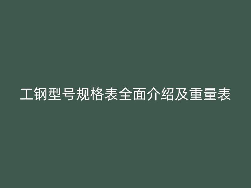 工钢型号规格表全面介绍及重量表