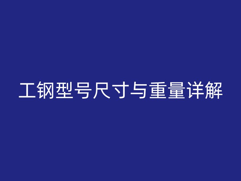 工钢型号尺寸与重量详解