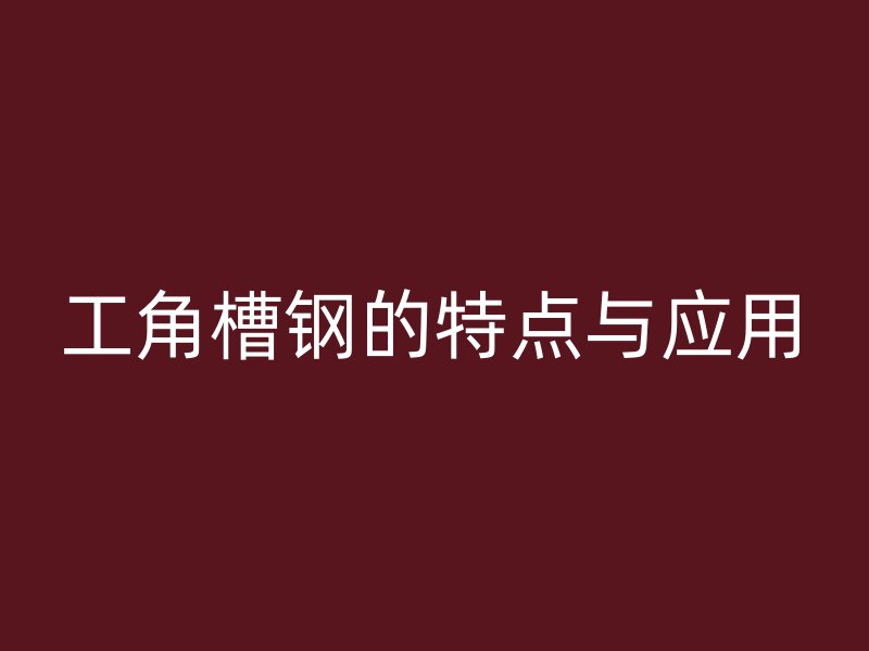 工角槽钢的特点与应用
